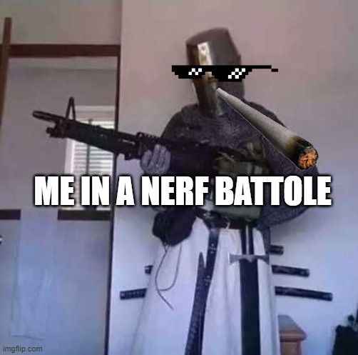 Crusader knight with M60 Machine Gun | ME IN A NERF BATTOLE | image tagged in crusader knight with m60 machine gun | made w/ Imgflip meme maker