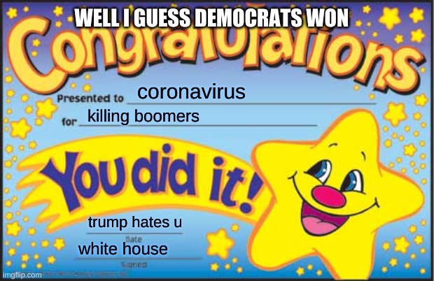 Happy Star Congratulations | WELL I GUESS DEMOCRATS WON; coronavirus; killing boomers; trump hates u; white house | image tagged in memes,happy star congratulations | made w/ Imgflip meme maker