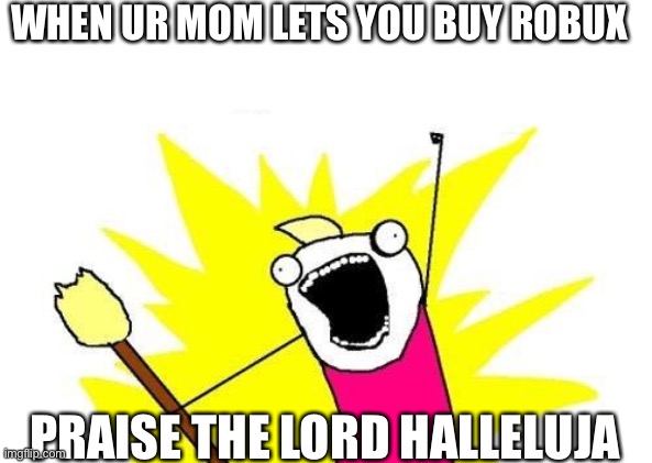 Robux | WHEN UR MOM LETS YOU BUY ROBUX; PRAISE THE LORD HALLELUJA | image tagged in memes,god,roblox,robux,parents,gamers | made w/ Imgflip meme maker