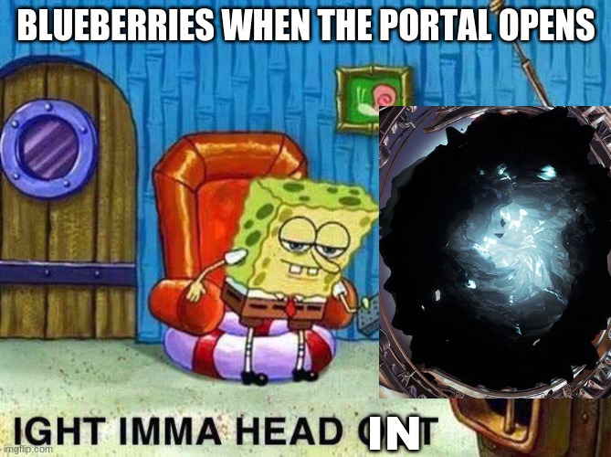 Imma head Out |  BLUEBERRIES WHEN THE PORTAL OPENS; IN | image tagged in imma head out | made w/ Imgflip meme maker