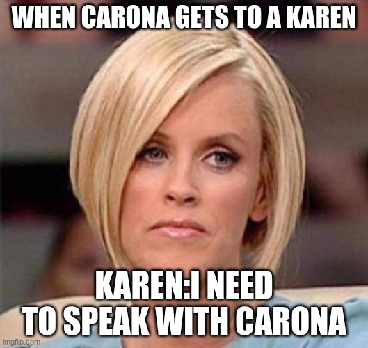 Karen, the manager will see you now | WHEN CARONA GETS TO A KAREN; KAREN:I NEED TO SPEAK WITH CARONA | image tagged in karen the manager will see you now | made w/ Imgflip meme maker