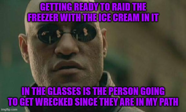 Matrix Morpheus Meme | GETTING READY TO RAID THE FREEZER WITH THE ICE CREAM IN IT; IN THE GLASSES IS THE PERSON GOING TO GET WRECKED SINCE THEY ARE IN MY PATH | image tagged in memes,matrix morpheus | made w/ Imgflip meme maker