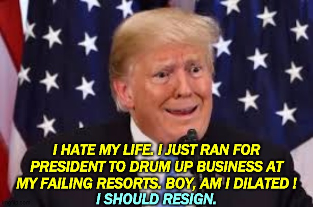 I don't need this. Now I've got people dropping dead all around me and I'm supposed to feel something. | I HATE MY LIFE. I JUST RAN FOR PRESIDENT TO DRUM UP BUSINESS AT MY FAILING RESORTS. BOY, AM I DILATED ! I SHOULD RESIGN. | image tagged in trump dilated and taken aback,trump,failure,resignation,drugs,drug addiction | made w/ Imgflip meme maker