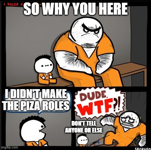 Srgrafo dude wtf | SO WHY YOU HERE; I DIDN'T MAKE THE PIZA ROLES; DON'T TELL ANYONE OR ELSE | image tagged in srgrafo dude wtf | made w/ Imgflip meme maker