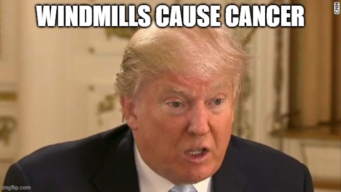 Trump Stupid Face | WINDMILLS CAUSE CANCER | image tagged in trump stupid face | made w/ Imgflip meme maker