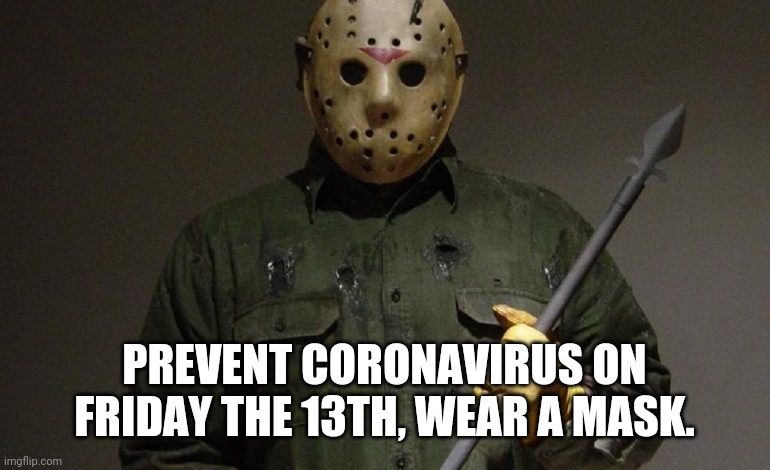 Friday the 13th corona virus | PREVENT CORONAVIRUS ON FRIDAY THE 13TH, WEAR A MASK. | image tagged in jason voorhees,coronavirus,friday the 13th,horror | made w/ Imgflip meme maker