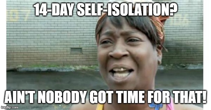 ain't nobody got time for that | 14-DAY SELF-ISOLATION? AIN'T NOBODY GOT TIME FOR THAT! | image tagged in ain't nobody got time for that | made w/ Imgflip meme maker