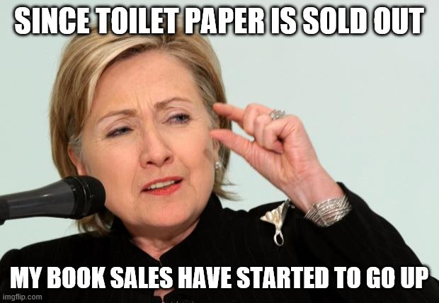 Hillary Clinton Fingers | SINCE TOILET PAPER IS SOLD OUT; MY BOOK SALES HAVE STARTED TO GO UP | image tagged in hillary clinton fingers | made w/ Imgflip meme maker