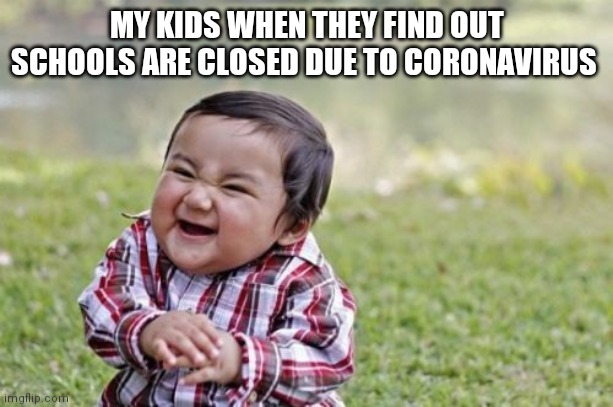 Evil Toddler | MY KIDS WHEN THEY FIND OUT SCHOOLS ARE CLOSED DUE TO CORONAVIRUS | image tagged in memes,evil toddler | made w/ Imgflip meme maker