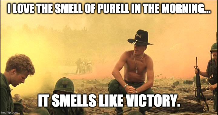 Apocalypse Now napalm | I LOVE THE SMELL OF PURELL IN THE MORNING... IT SMELLS LIKE VICTORY. | image tagged in apocalypse now napalm | made w/ Imgflip meme maker