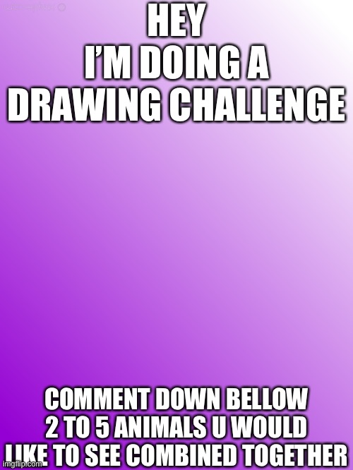 Drawing challenge | HEY
I’M DOING A DRAWING CHALLENGE; COMMENT DOWN BELLOW 2 TO 5 ANIMALS U WOULD LIKE TO SEE COMBINED TOGETHER | image tagged in lilac blank template,drawing,animals | made w/ Imgflip meme maker