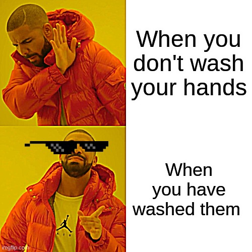 Drake Hotline Bling Meme | When you don't wash your hands When you have washed them | image tagged in memes,drake hotline bling | made w/ Imgflip meme maker