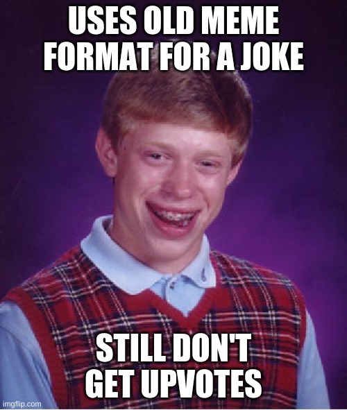 Bad Luck Brian Meme | USES OLD MEME FORMAT FOR A JOKE; STILL DON'T GET UPVOTES | image tagged in memes,bad luck brian | made w/ Imgflip meme maker