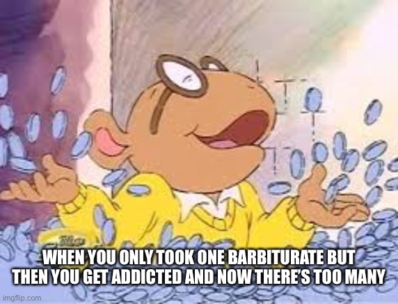 Arthur | WHEN YOU ONLY TOOK ONE BARBITURATE BUT THEN YOU GET ADDICTED AND NOW THERE’S TOO MANY | image tagged in arthur | made w/ Imgflip meme maker