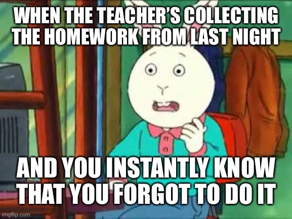 Buster (Arthur) | WHEN THE TEACHER’S COLLECTING THE HOMEWORK FROM LAST NIGHT; AND YOU INSTANTLY KNOW THAT YOU FORGOT TO DO IT | image tagged in buster arthur | made w/ Imgflip meme maker