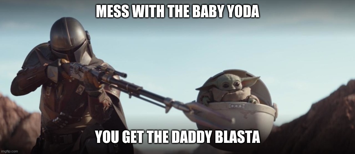 MESS WITH THE BABY YODA YOU GET THE DADDY BLASTA | made w/ Imgflip meme maker