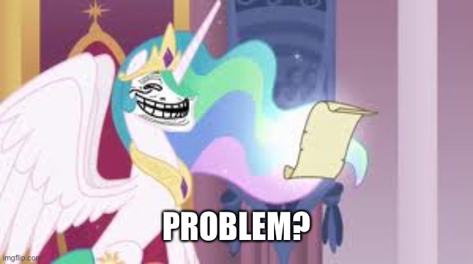 PROBLEM? | image tagged in trollestia | made w/ Imgflip meme maker