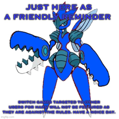 JUST HERE AS A FRIENDLY REMINDER; SWITCH GAMES TARGETED TO OTHER USERS FOR HARM WILL NOT BE FEATURED AS THEY ARE AGAINST THE RULES. HAVE A NOICE DAY. | image tagged in mega blu second image | made w/ Imgflip meme maker