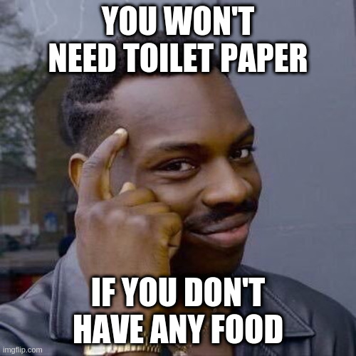 Thinking Black Guy | YOU WON'T NEED TOILET PAPER; IF YOU DON'T HAVE ANY FOOD | image tagged in thinking black guy | made w/ Imgflip meme maker