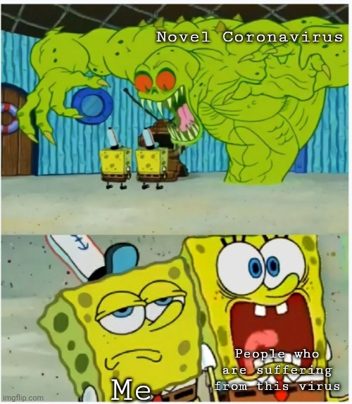 The Coronavirus had enough | Novel Coronavirus; People who are suffering from this virus; Me | image tagged in spongebob squarepants scared but also not scared | made w/ Imgflip meme maker