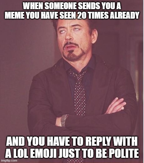 Already seen meme |  WHEN SOMEONE SENDS YOU A MEME YOU HAVE SEEN 20 TIMES ALREADY; AND YOU HAVE TO REPLY WITH A LOL EMOJI JUST TO BE POLITE | image tagged in memes,face you make robert downey jr,meme,polite | made w/ Imgflip meme maker