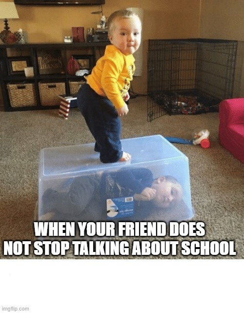 Stop your sibling | WHEN YOUR FRIEND DOES NOT STOP TALKING ABOUT SCHOOL | image tagged in stop your sibling | made w/ Imgflip meme maker