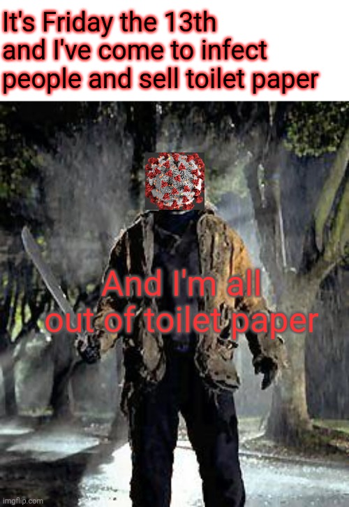 jason 2 | It's Friday the 13th and I've come to infect people and sell toilet paper; And I'm all out of toilet paper | image tagged in jason 2 | made w/ Imgflip meme maker