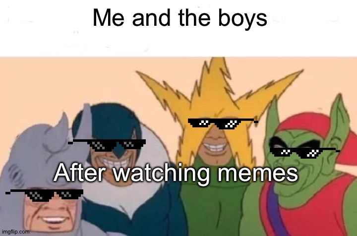 Me And The Boys | Me and the boys; After watching memes | image tagged in memes,me and the boys | made w/ Imgflip meme maker