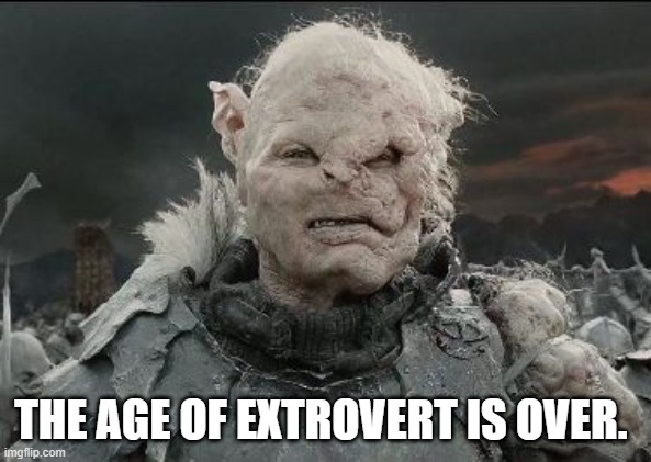 Gothmog | THE AGE OF EXTROVERT IS OVER. | image tagged in gothmog | made w/ Imgflip meme maker