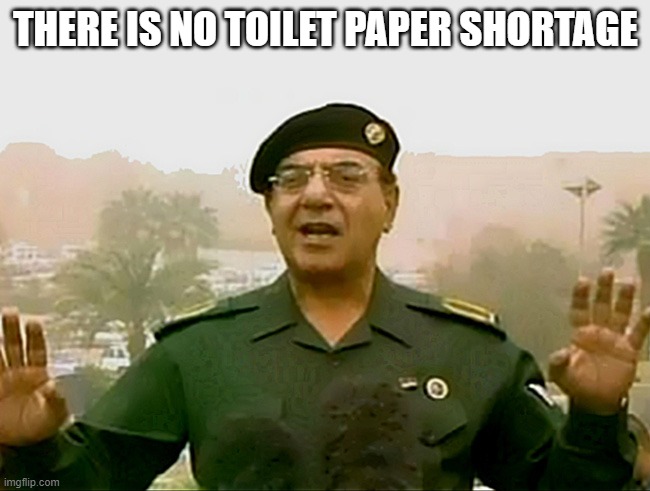 TRUST BAGHDAD BOB | THERE IS NO TOILET PAPER SHORTAGE | image tagged in trust baghdad bob | made w/ Imgflip meme maker