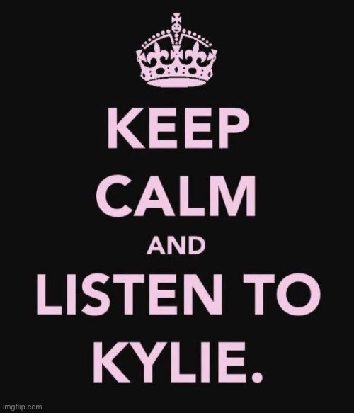 When the virus gets you down: just remember from the comfort of your home you can always listen to her... or listen to me! | image tagged in keep calm and listen to kylie,keep calm,keep calm and carry on black,covid-19,coronavirus,pop music | made w/ Imgflip meme maker