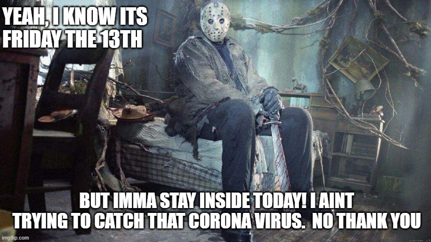 YEAH, I KNOW ITS 
FRIDAY THE 13TH; BUT IMMA STAY INSIDE TODAY! I AINT TRYING TO CATCH THAT CORONA VIRUS.  NO THANK YOU | image tagged in coronavirus,friday the 13th,jason voorhees | made w/ Imgflip meme maker