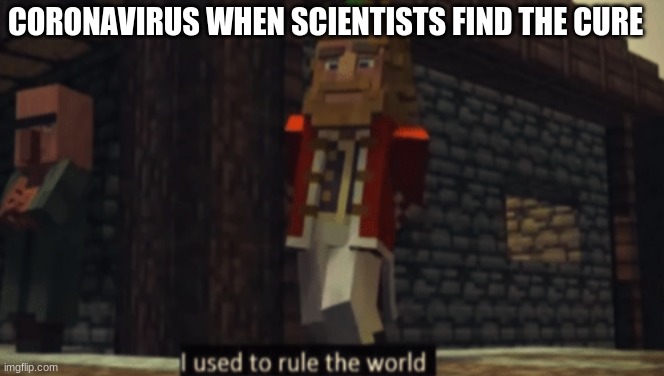 I used to rule the world | CORONAVIRUS WHEN SCIENTISTS FIND THE CURE | image tagged in i used to rule the world | made w/ Imgflip meme maker