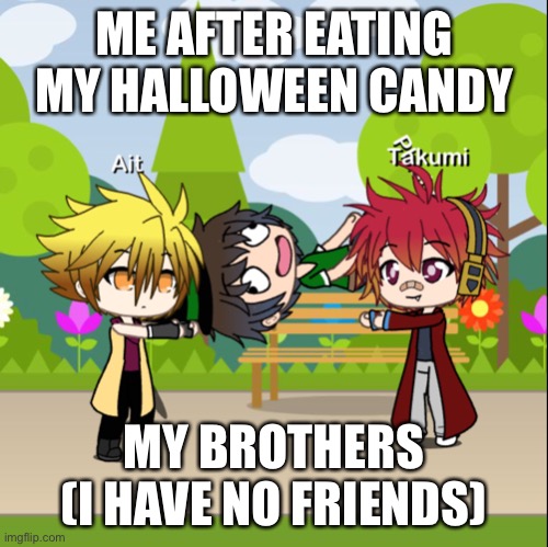 Hyped | ME AFTER EATING MY HALLOWEEN CANDY; MY BROTHERS (I HAVE NO FRIENDS) | image tagged in gacha | made w/ Imgflip meme maker