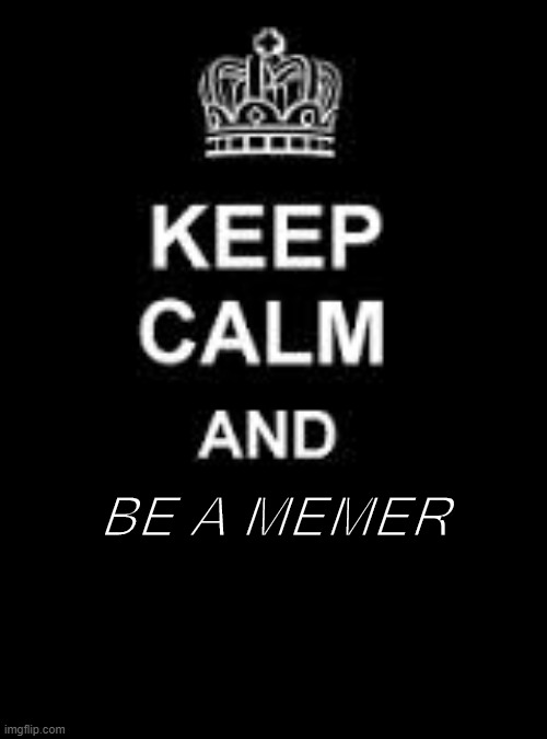 Be a memer! | BE A MEMER | image tagged in keep calm blank | made w/ Imgflip meme maker