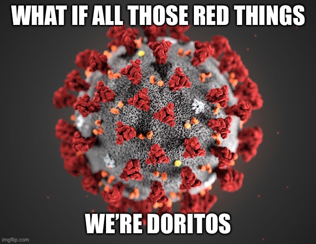 Coronavirus | WHAT IF ALL THOSE RED THINGS; WE’RE DORITOS | image tagged in coronavirus | made w/ Imgflip meme maker