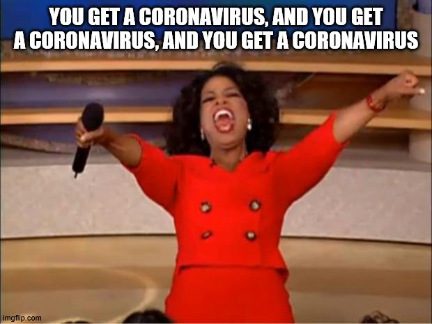 Oprah You Get A | YOU GET A CORONAVIRUS, AND YOU GET A CORONAVIRUS, AND YOU GET A CORONAVIRUS | image tagged in memes,oprah you get a | made w/ Imgflip meme maker