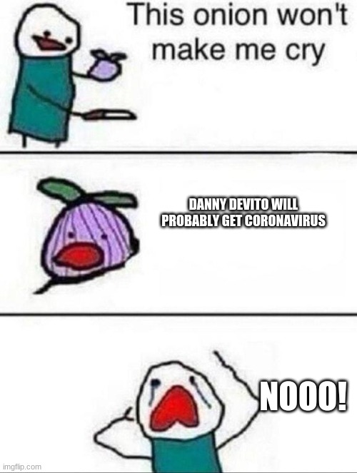 This onion wont make me cry | DANNY DEVITO WILL PROBABLY GET CORONAVIRUS; NOOO! | image tagged in this onion wont make me cry | made w/ Imgflip meme maker
