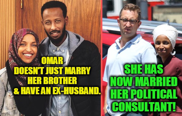 Omar Deserves ONE of the MANY Despicable Democrat Awards of 2020 | OMAR DOESN'T JUST MARRY HER BROTHER       & HAVE AN EX-HUSBAND. SHE HAS NOW MARRIED HER POLITICAL CONSULTANT! | image tagged in politics,political meme,politics lol,political humor,politically incorrect,democrat party | made w/ Imgflip meme maker