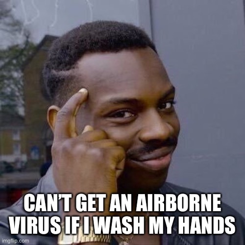 Thinking Black Guy | CAN’T GET AN AIRBORNE VIRUS IF I WASH MY HANDS | image tagged in thinking black guy,covid-19,coronavirus | made w/ Imgflip meme maker