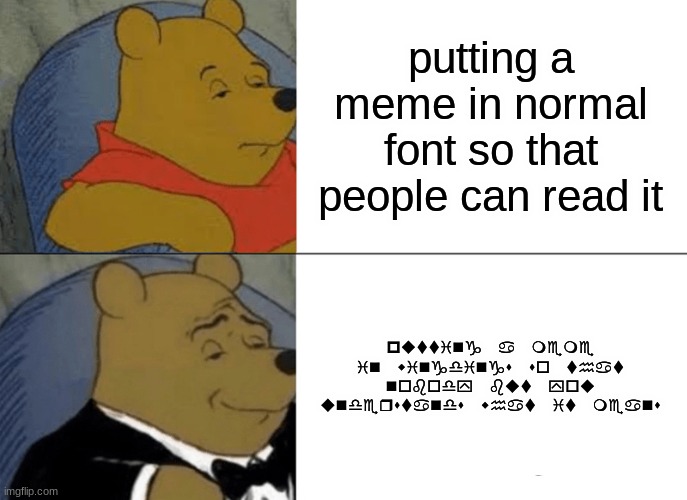 Tuxedo Winnie The Pooh | putting a meme in normal font so that people can read it; putting a meme in wingdings so that nobody but you understands what it means | image tagged in memes,tuxedo winnie the pooh | made w/ Imgflip meme maker