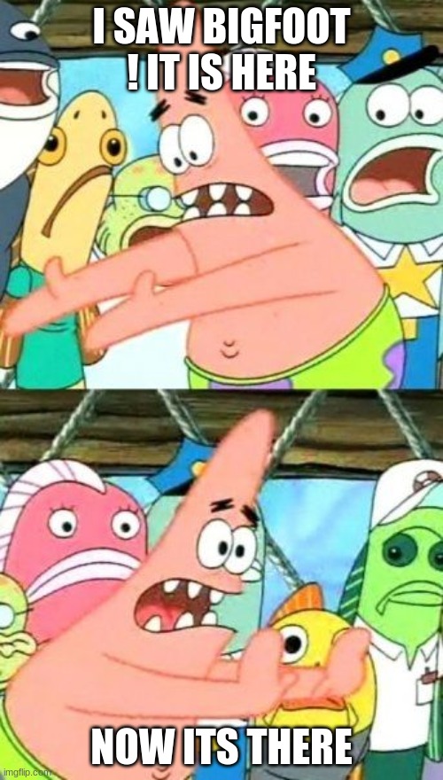 Put It Somewhere Else Patrick Meme | I SAW BIGFOOT ! IT IS HERE; NOW ITS THERE | image tagged in memes,put it somewhere else patrick | made w/ Imgflip meme maker