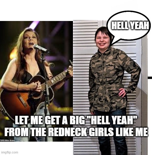 Redneck Women | HELL YEAH; LET ME GET A BIG "HELL YEAH" FROM THE REDNECK GIRLS LIKE ME | image tagged in memes,redneck,funny,funny memes,country music | made w/ Imgflip meme maker