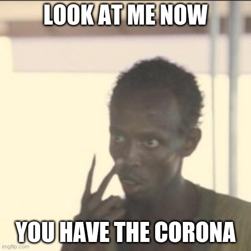 Look At Me Meme | LOOK AT ME NOW; YOU HAVE THE CORONA | image tagged in memes,look at me | made w/ Imgflip meme maker