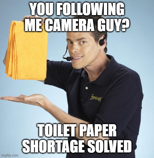 YOU FOLLOWING ME CAMERA GUY? TOILET PAPER SHORTAGE SOLVED | image tagged in no more toilet paper,toilet paper | made w/ Imgflip meme maker