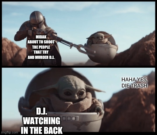 Baby Yoda | MIDAK ABOUT TO SHOOT THE PEOPLE THAT TRY AND MURDER D.J. HAHA YES, DIE TRASH; D.J. WATCHING IN THE BACK | image tagged in baby yoda | made w/ Imgflip meme maker