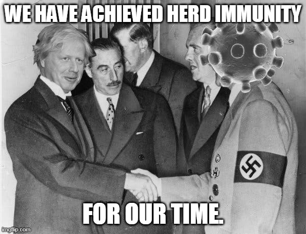 Coronavirus appeasement policy. | WE HAVE ACHIEVED HERD IMMUNITY; FOR OUR TIME. | image tagged in coronavirus,boris johnson,herd immunity,appeasement | made w/ Imgflip meme maker