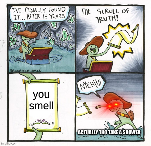 The Scroll Of Truth | you smell; ACTUALLY THO TAKE A SHOWER | image tagged in memes,the scroll of truth | made w/ Imgflip meme maker