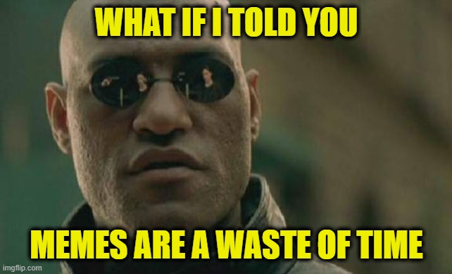 At Least They Keep Us Off the Streets | WHAT IF I TOLD YOU; MEMES ARE A WASTE OF TIME | image tagged in memes,matrix morpheus | made w/ Imgflip meme maker