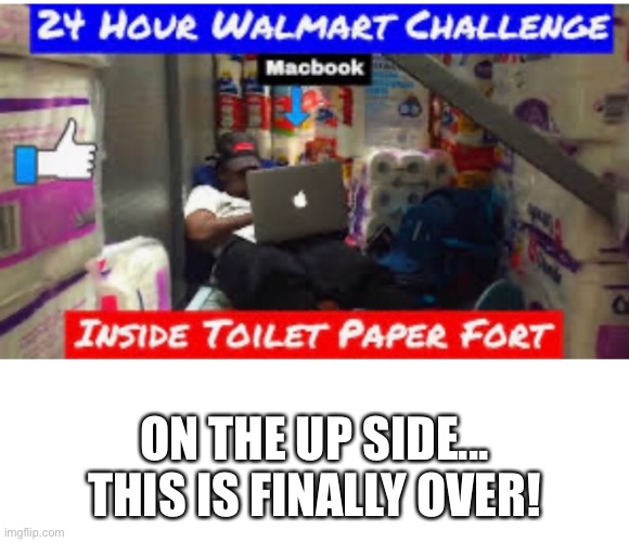 ON THE UP SIDE...
THIS IS FINALLY OVER! | image tagged in no toilet paper,toilet paper,no more toilet paper | made w/ Imgflip meme maker
